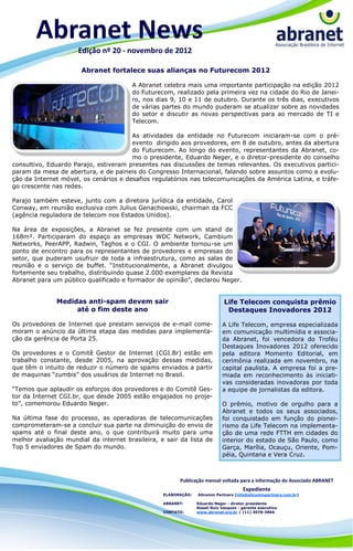Abranet News
                      Edição nº 20 - novembro de 2012

                       Abranet fortalece suas alianças no Futurecom 2012

                                        A Abranet celebra mais uma importante participação na edição 2012
                                        do Futurecom, realizado pela primeira vez na cidade do Rio de Janei-
                                        ro, nos dias 9, 10 e 11 de outubro. Durante os três dias, executivos
                                        de várias partes do mundo puderam se atualizar sobre as novidades
                                        do setor e discutir as novas perspectivas para ao mercado de TI e
                                        Telecom.

                                       As atividades da entidade no Futurecom iniciaram-se com o pré-
                                       evento dirigido aos provedores, em 8 de outubro, antes da abertura
                                       do Futurecom. Ao longo do evento, representantes da Abranet, co-
                                       mo o presidente, Eduardo Neger, e o diretor-presidente do conselho
consultivo, Eduardo Parajo, estiveram presentes nas discussões de temas relevantes. Os executivos partici-
param da mesa de abertura, e de paineis do Congresso Internacional, falando sobre assuntos como a evolu-
ção da Internet móvel, os cenários e desafios regulatórios nas telecomunicações da América Latina, e tráfe-
go crescente nas redes.

Parajo também esteve, junto com a diretora jurídica da entidade, Carol
Conway, em reunião exclusiva com Julius Genachowski, chairman da FCC
(agência reguladora de telecom nos Estados Unidos).

Na área de exposições, a Abranet se fez presente com um stand de
168m². Participaram do espaço as empresas WDC Network, Cambium
Networks, PeerAPP, Radwin, Taghos e o CGI. O ambiente tornou-se um
ponto de encontro para os representantes de provedores e empresas do
setor, que puderam usufruir de toda a infraestrutura, como as salas de
reunião e o serviço de buffet. “Institucionalmente, a Abranet divulgou
fortemente seu trabalho, distribuindo quase 2.000 exemplares da Revista
Abranet para um público qualificado e formador de opinião”, declarou Neger.


              Medidas anti-spam devem sair                                   Life Telecom conquista prêmio
                   até o fim deste ano                                        Destaques Inovadores 2012

Os provedores de Internet que prestam serviços de e-mail come-              A Life Telecom, empresa especializada
moram o anúncio da última etapa das medidas para implementa-                em comunicação multimídia e associa-
ção da gerência de Porta 25.                                                da Abranet, foi vencedora do Troféu
                                                                            Destaques Inovadores 2012 oferecido
Os provedores e o Comitê Gestor de Internet (CGI.Br) estão em               pela editora Momento Editorial, em
trabalho constante, desde 2005, na aprovação dessas medidas,                cerimônia realizada em novembro, na
que têm o intuito de reduzir o número de spams enviados a partir            capital paulista. A empresa foi a pre-
de maquinas “zumbis” dos usuários de Internet no Brasil.                    miada em reconhecimento às iniciati-
                                                                            vas consideradas inovadoras por toda
“Temos que aplaudir os esforços dos provedores e do Comitê Ges-             a equipe de jornalistas da editora.
tor da Internet CGI.br, que desde 2005 estão engajados no proje-
to”, comemorou Eduardo Neger.                                               O prêmio, motivo de orgulho para a
                                                                            Abranet e todos os seus associados,
Na última fase do processo, as operadoras de telecomunicações               foi conquistado em função do pionei-
comprometeram-se a concluir sua parte na diminuição do envio de             rismo da Life Telecom na implementa-
spams até o final deste ano, o que contribuirá muito para uma               ção de uma rede FTTH em cidades do
melhor avaliação mundial da internet brasileira, e sair da lista de         interior do estado de São Paulo, como
Top 5 enviadores de Spam do mundo.                                          Garça, Marília, Ocauçu, Oriente, Pom-
                                                                            péia, Quintana e Vera Cruz.



                                                        Publicação mensal voltada para a informação do Associado ABRANET
                                                                                      Expediente
                                                  ELABORAÇÃO:   Allcomm Partners (info@allcommpartners.com.br)

                                                  ABRANET:      Eduardo Neger - diretor presidente
                                                                Roseli Ruiz Vazquez - gerente executiva
                                                  CONTATO:      www.abranet.org.br / (11) 3078-3866
 