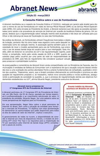 Abranet News
                            Edição 22 - março/2013
                        A Consulta Pública sobre o uso de Femtocélulas

A Abranet manifestou-se a respeito da Consulta Pública nº 53/2012, realizada em janeiro pela Anatel para dis-
cutir a norma de uso de Femtocélulas em redes do Serviço Móvel Pessoal (SMP) ou do Serviço Móvel Especiali-
zado (SME). Em carta enviada ao Presidente da Anatel, a Abranet esclarece que não apoia as posições apresen-
tadas como sendo a de provedores de serviços de Internet por ocasião da Audiência Pública de janeiro. Em es-
pecial, destaca que a regulamentação sobre radiação restrita está atualizada e não deve ser utilizada para jus-
tificar a não cobrança de taxas de fiscalização no caso das Femtocélulas.

Na análise da Abranet, as Femtocélulas utilizam frequências licenciadas e objeto
de licitação, portanto não há como tratar esse espectro como parte daquele ca-
racterizado como de radiação restrita. A associação aponta também para a ne-
cessidade de rever o modelo apresentado para uso da Femtocélula, que preco-
niza o uso de acesso banda larga do usuário para a sua interligação. Esse mo-
delo, além de distorcer os conceitos da LGT e da regulamentação vigente, pode
limitar a competição, tanto pela venda casada do SCM e o SMP, quanto por
subsídio pago pelos usuários por uma parte da rede de responsabilidade de
prestadora do SMP, pelo fato do regulamento não considerar qualquer solução
para preservar a portabilidade numérica.

As preocupações e comentários da Abranet foram ainda compartilhados com os Ministérios da Fazenda, das Co-
municações e entidades de Defesa do Consumidor com a expectativa de que a atuação conjunta dessas entida-
des leve a uma avaliação dos pontos abordados frente a pilares fundamentais da competição, qualidade e direi-
tos dos usuários. “Esperamos, assim, que a Anatel considere efetivamente as contribuições e promova as ade-
quações do regulamento proposto e, se necessário, realize nova consulta pública e novas audiências, assegu-
rando a participação da sociedade na questão, e, que o processo de regulamentação atenda aos objetivos fun-
damentais estabelecidos na LGT”, afirma Eduardo Neger, presidente-executivo da Abranet.



                Abranet marca presença no                                            Evento inédito da Abranet
        1º Congresso RTI de Provedores de Internet                                 acontece em Brasília em abril

A Abranet participou do 1º Congresso RTI de Provedores de Inter-                 A Abranet promove a primeira edi-
net, em São Paulo, dia 05 de março, pautado por temas essenci-                   ção do Congresso Brasileiro de
ais à profissionalização e ao crescimento estruturado do setor. O                Internet - CBI, em Brasília, no
presidente da entidade, Eduardo Neger, fez uma palestra sobre as                 dia 18 de abril. O evento tem por
novas perspectivas de negócios para os Provedores.                               objetivo fazer um balanço da In-
                                                                                 ternet no Brasil e estabelecer um
Em sua apresentação, Neger falou sobre o atual panorama da                       prognóstico para o setor nos pró-
Internet no Brasil, bem como a atuação da entidade para fomen-                   ximos anos. O ministro das Tele-
tar o mercado de Provedores. “O objetivo com essa apresentação                   comunicações, Paulo Bernardo,
foi demonstrar as oportunidades que estão disponíveis para todos                 está pré-confirmado para a aber-
os elos da cadeia de valor da Internet”, explica o executivo.                    tura. O encontro acontece no Ho-
                                                                                 tel Meliá Brasil 21, na Asa Sul, em
O gerenciamento de redes na nuvem, a disponibilidade de cone-                    Brasília/DF. Informações e inscri-
xão à Internet por meio de dispositivos móveis, o modelo de stre-                ções pelo telefone (11) 3078-3866
aming OTT (Over The Top) e os requisitos para a implantação da                   ou pelo gerente@abranet.org.br,
TV por assinatura pela Internet de banda larga (IPTV) completa-                  com Roseli Vasquez.
ram a pauta do evento.




                                                       Publicação institucional voltada para a informação do Associado ABRANET
                                                                                       Expediente
                                                   ELABORAÇÃO:   Allcomm Partners (info@allcommpartners.com.br)

                                                   ABRANET:      Eduardo Neger - diretor presidente
                                                                 Roseli Ruiz Vazquez - gerente executiva
                                                   CONTATO:      www.abranet.org.br / (11) 3078-3866
 
