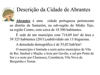 Descrição da Cidade de Abrantes
Abrantes é uma cidade portuguesa pertencente
ao distrito de Santarém, na sub-região do Méd...