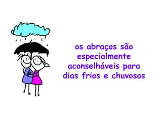os abraços são especialmente aconselháveis para dias frios e chuvosos 