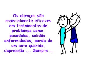 Os abraços são especialmente eficazes em tratamentos de problemas como: pesadelos, solidão, enfermidades, perda de um ente querido, depressão ... Sempre … 