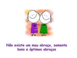 Não existe um mau abraço, somente bons e óptimos abraços 