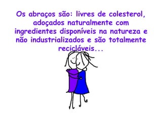 Os abraços são: livres de colesterol, adoçados naturalmente com ingredientes disponíveis na natureza e não industrializados e são totalmente recicláveis... 