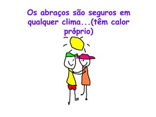 Os abraços são seguros em qualquer clima...(têm calor próprio) 