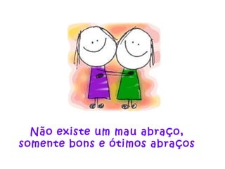 Não existe um mau abraço,
somente bons e ótimos abraços
 