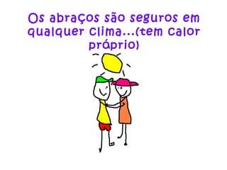 Os abraços são seguros em
qualquer clima...(tem calor
próprio)
 