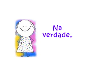 Na
verdade,
 