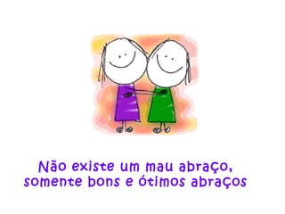 Não existe um mau abraço, somente bons e ótimos abraços 