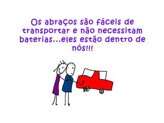 Os abraços são fáceis de transportar e não necessitam baterias...eles estão dentro de nós!!! 