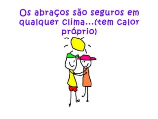 Os abraços são seguros em qualquer clima...(tem calor próprio) 