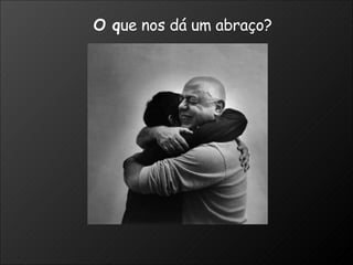 O q ue nos dá um abraço? 