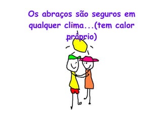 Os abraços são seguros em qualquer clima...(tem calor próprio) 