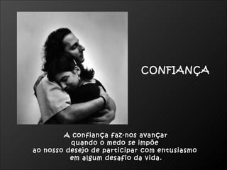 A confiança faz-nos avançar  quando o medo se impõe  ao nosso desejo de participar com entusiasmo  em algum desafio da vida. CONFIANÇA 