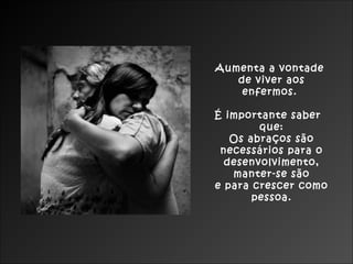 Aumenta a vontade
de viver aos
enfermos.
É importante saber
que:
Os abraços são
necessários para o
desenvolvimento,
manter-se são
e para crescer como
pessoa.
 
