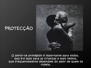 PROTECÇÃO




   O sentir-se protegido é importante para todos,
     mas é-o mais para as crianças e mais velhos,
 que frequentemente dependem do amor de quem os
                       rodeia.
 
