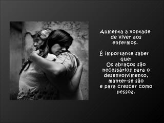 Aumenta a vontade
   de viver aos
    enfermos.

É importante saber
        que:
   Os abraços são
 necessários para o
  desenvolvimento,
   manter-se são
e para crescer como
       pessoa.
 