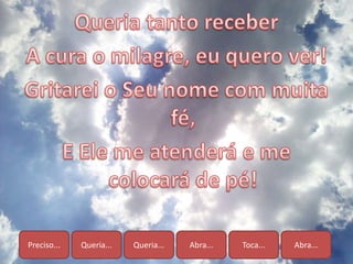 Preciso... Queria... Queria... Abra... Toca... Abra...
 
