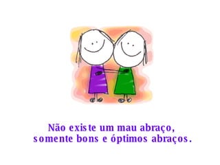 Não existe um mau abraço,  somente bons e óptimos abraços. 