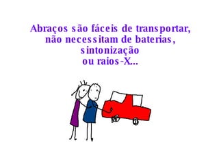 Abraços são fáceis de transportar, não necessitam de baterias, sintonização ou raios-X... 