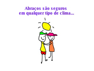 Abraços são seguros  em qualquer tipo de clima... 
