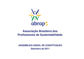 Associação Brasileira dos
Profissionais de Sustentabilidade


ASSEMBLEIA GERAL DE CONSTITUIÇÃO
         Setembro de 2011
 