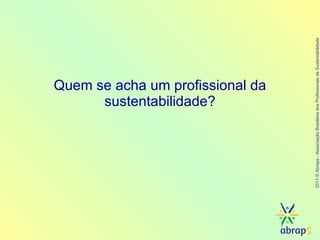 Quem se acha um profissional da sustentabilidade? 