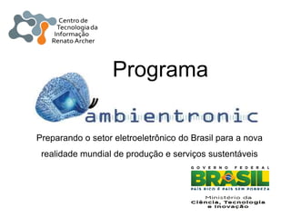 Programa

Preparando o setor eletroeletrônico do Brasil para a nova
 realidade mundial de produção e serviços sustentáveis
 