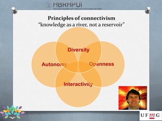 Principles of connectivism
“knowledge as a river, not a reservoir”



             Diversity

 Autonomy             Openness


           Interactivity
 