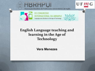 English Language teaching and
    learning in the Age of
         Technology

        Vera Menezes
 
