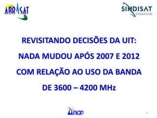 8
REVISITANDO DECISÕES DA UIT:
NADA MUDOU APÓS 2007 E 2012
COM RELAÇÃO AO USO DA BANDA
DE 3600 – 4200 MHz
 