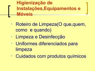 Higienização de
Instalações,Equipamentos e
Móveis
• Roteiro de Limpeza(O que,quem,
como e quando)
• Limpeza e Desinfecção
• Uniformes diferenciados para
limpeza
• Cuidados com produtos químicos
 