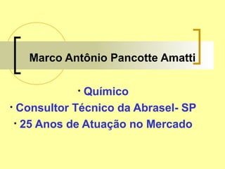 Marco Antônio Pancotte Amatti
• Químico
• Consultor Técnico da Abrasel- SP
• 25 Anos de Atuação no Mercado
 