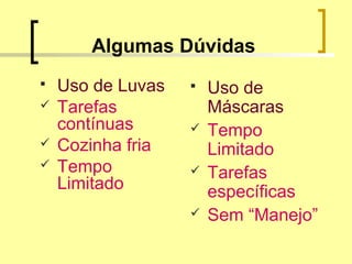 Algumas Dúvidas
 Uso de Luvas
 Tarefas
contínuas
 Cozinha fria
 Tempo
Limitado
 Uso de
Máscaras
 Tempo
Limitado
 Tarefas
específicas
 Sem “Manejo”
 