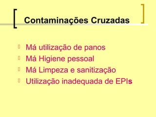 Contaminações Cruzadas
 Má utilização de panos
 Má Higiene pessoal
 Má Limpeza e sanitização
 Utilização inadequada de EPIs
 