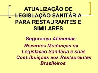 ATUALIZAÇÃO DE
LEGISLAÇÃO SANITÁRIA
PARA RESTAURANTES E
SIMILARES
Segurança Alimentar:
Recentes Mudanças na
Legislação Sanitária e suas
Contribuições aos Restaurantes
Brasileiros
 