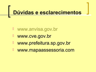 Dúvidas e esclarecimentos
 www.anvisa.gov.br
 www.cve.gov.br
 www.prefeitura.sp.gov.br
 www.mapaassessoria.com
 
