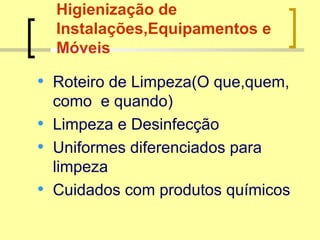 Higienização de
Instalações,Equipamentos e
Móveis
• Roteiro de Limpeza(O que,quem,
como e quando)
• Limpeza e Desinfecção
• Uniformes diferenciados para
limpeza
• Cuidados com produtos químicos
 