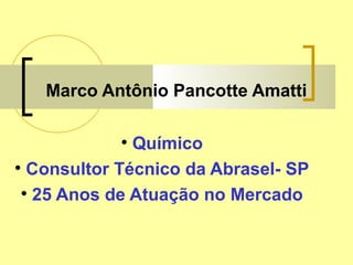 Marco Antônio Pancotte Amatti
• Químico
• Consultor Técnico da Abrasel- SP
• 25 Anos de Atuação no Mercado
 
