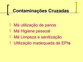 Contaminações Cruzadas
 Má utilização de panos
 Má Higiene pessoal
 Má Limpeza e sanitização
 Utilização inadequada de EPIs
 