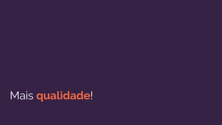 Mais qualidade!
 