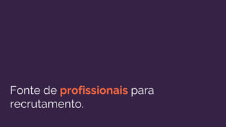 Fonte de profissionais para
recrutamento.
 