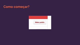 Como começar?
 