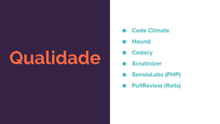 Qualidade
● Code Climate
● Hound
● Codacy
● Scrutinizer
● SensioLabs (PHP)
● PullReview (Rails)
 