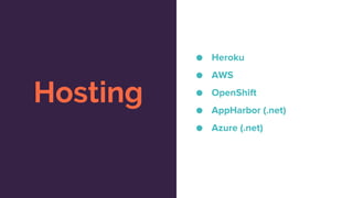 Hosting
● Heroku
● AWS
● OpenShift
● AppHarbor (.net)
● Azure (.net)
 