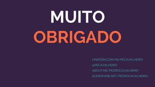 MUITO
OBRIGADO
LINKEDIN.COM/IN/PECAVALHEIRO
@PECAVALHEIRO
ABOUT.ME/PEDROCAVALHEIRO
SLIDESHARE.NET/PEDROCAVALHEIRO
 