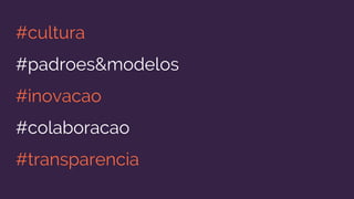 #cultura
#padroes&modelos
#inovacao
#colaboracao
#transparencia
 