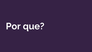 Por que?
 