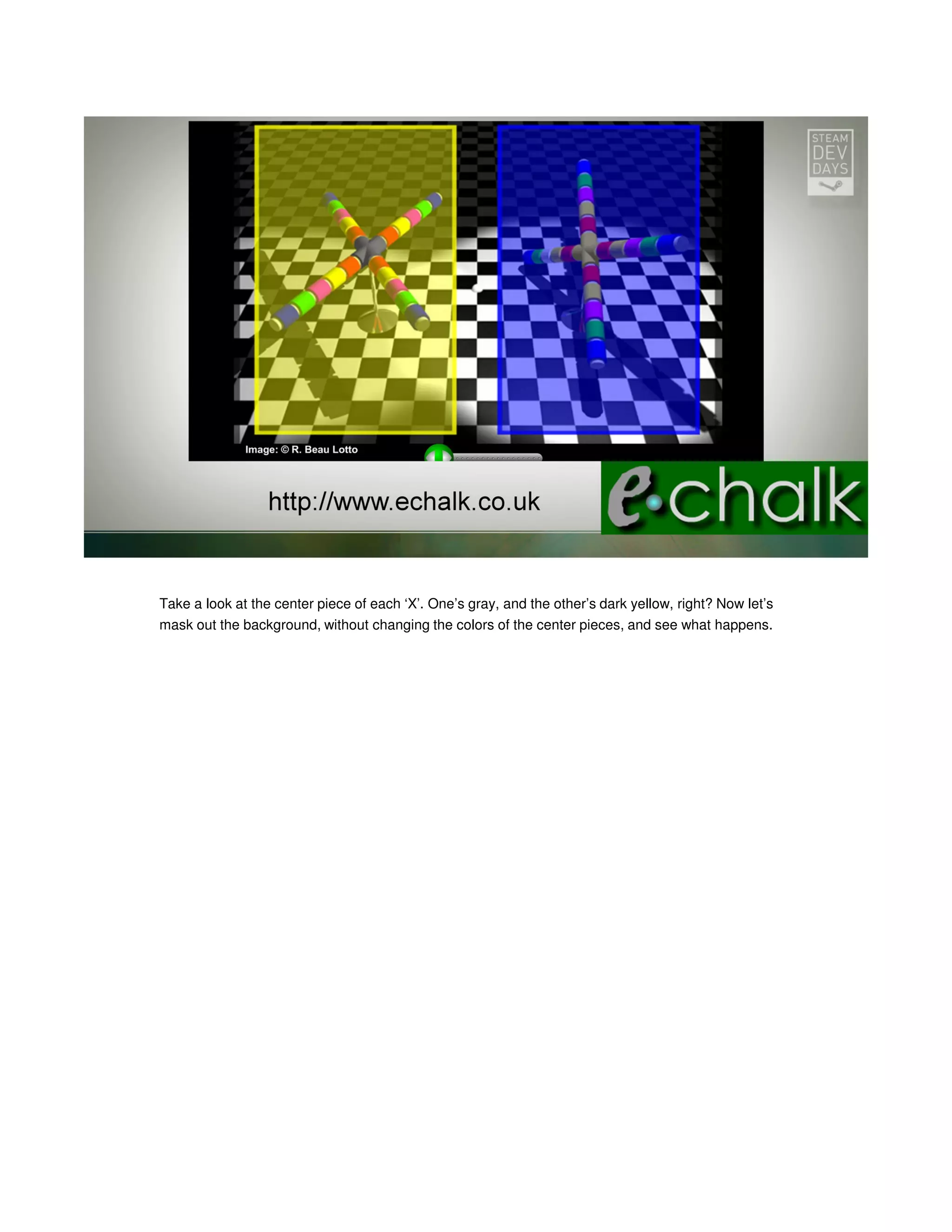 Take a look at the center piece of each ‘X’. One’s gray, and the other’s dark yellow, right? Now let’s
mask out the background, without changing the colors of the center pieces, and see what happens.

 