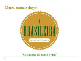 Marca, nome e slogan




          “Os sabores do nosso Brasil”
 