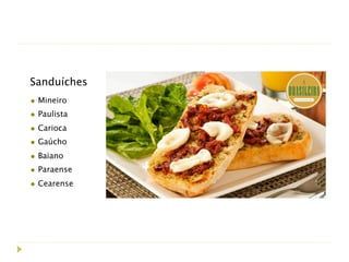 Sanduíches
• Mineiro
• Paulista
• Carioca
• Gaúcho
• Baiano
• Paraense
• Cearense
 